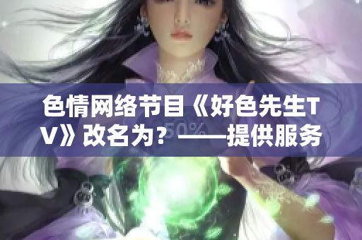 色情网络节目《好色先生TV》改名为？——提供服务，给你爱情快感！