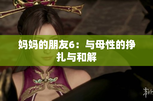妈妈的朋友6：与母性的挣扎与和解