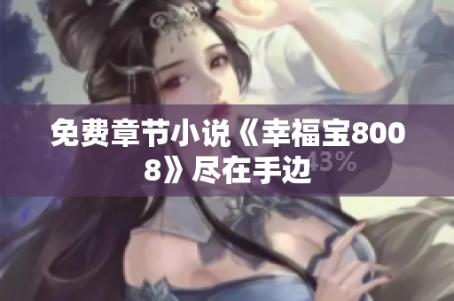 免费章节小说《幸福宝8008》尽在手边