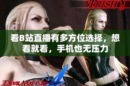 看B站直播有多方位选择，想看就看，手机也无压力