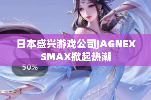 日本盛兴游戏公司JAGNEXSMAX掀起热潮
