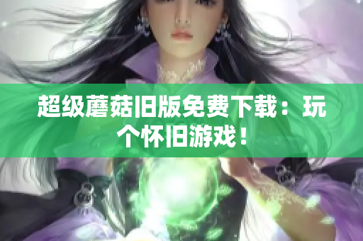 超级蘑菇旧版免费下载：玩个怀旧游戏！