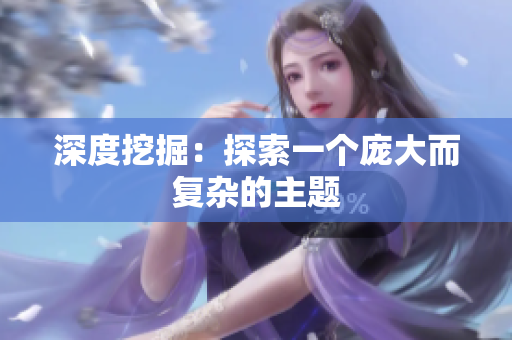 深度挖掘：探索一个庞大而复杂的主题