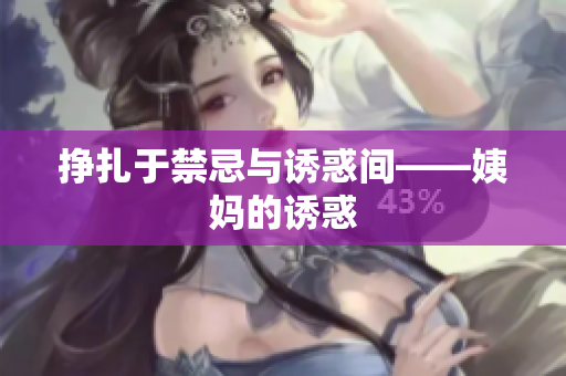 挣扎于禁忌与诱惑间——姨妈的诱惑