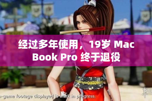 经过多年使用，19岁 MacBook Pro 终于退役