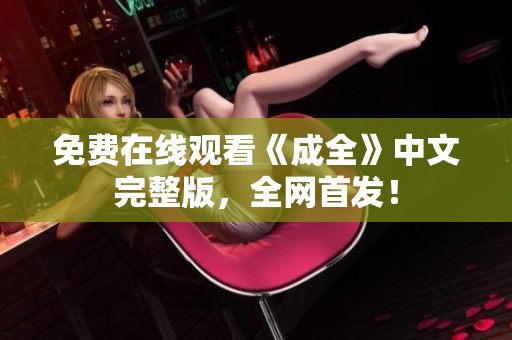 免费在线观看《成全》中文完整版，全网首发！