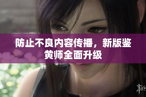 防止不良内容传播，新版鉴黄师全面升级