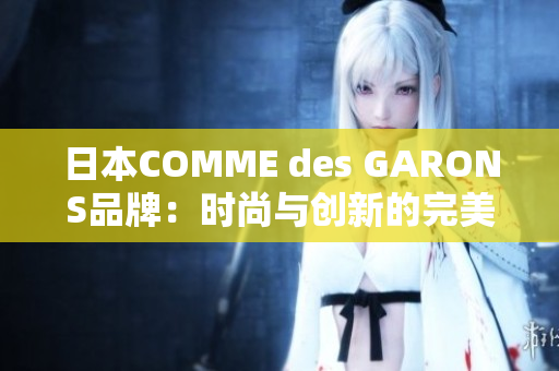 日本COMME des GARONS品牌：时尚与创新的完美结合