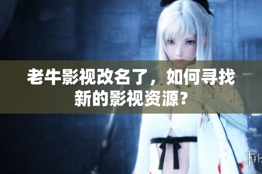 老牛影视改名了，如何寻找新的影视资源？