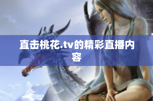 直击桃花.tv的精彩直播内容