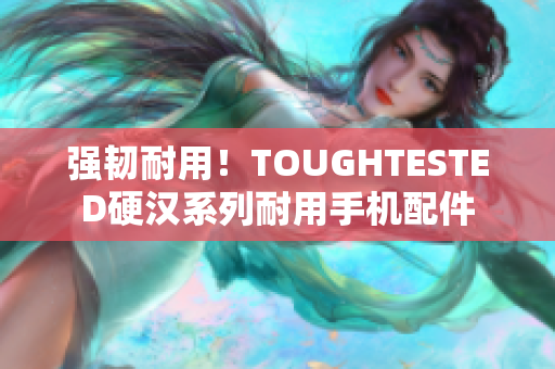 强韧耐用！TOUGHTESTED硬汉系列耐用手机配件