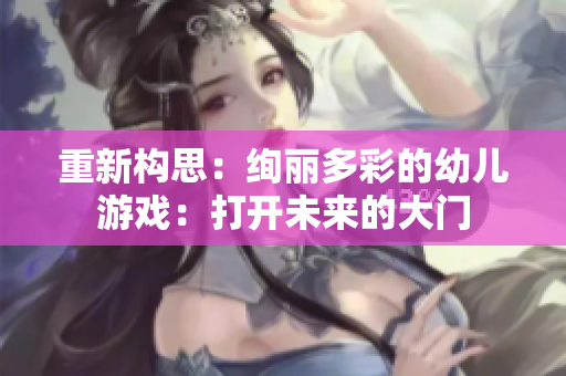 重新构思：绚丽多彩的幼儿游戏：打开未来的大门