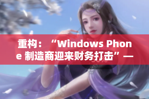重构：“Windows Phone 制造商迎来财务打击”——新日报告