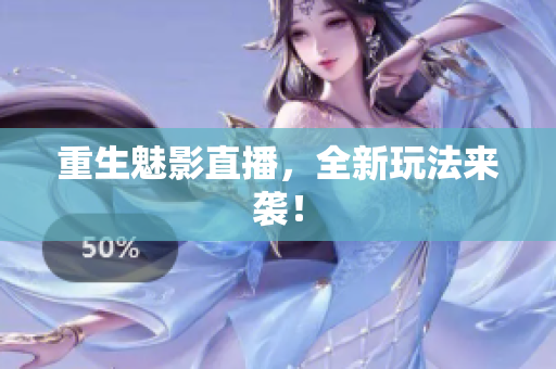 重生魅影直播，全新玩法来袭！
