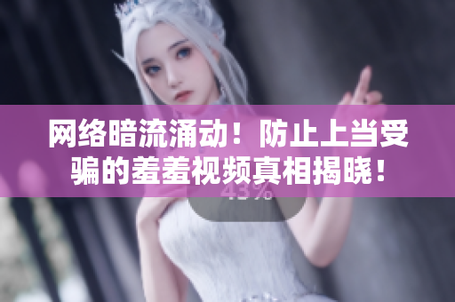 网络暗流涌动！防止上当受骗的羞羞视频真相揭晓！