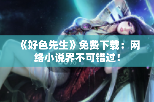 《好色先生》免费下载：网络小说界不可错过！