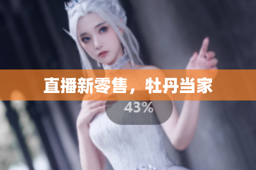 直播新零售，牡丹当家