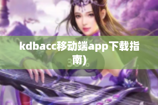 kdbacc移动端app下载指南)