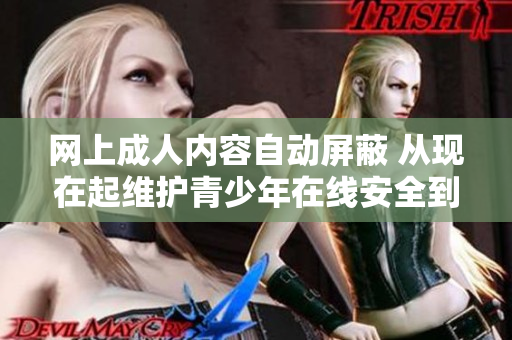 网上成人内容自动屏蔽 从现在起维护青少年在线安全到2023年