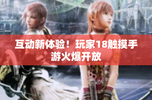 互动新体验！玩家18触摸手游火爆开放