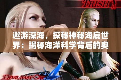 遨游深海，探秘神秘海底世界：揭秘海洋科学背后的奥秘
