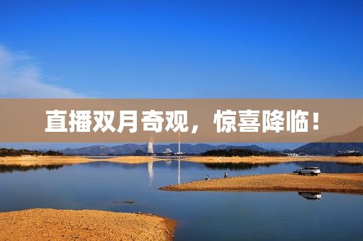 直播双月奇观，惊喜降临！