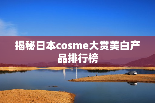 揭秘日本cosme大赏美白产品排行榜
