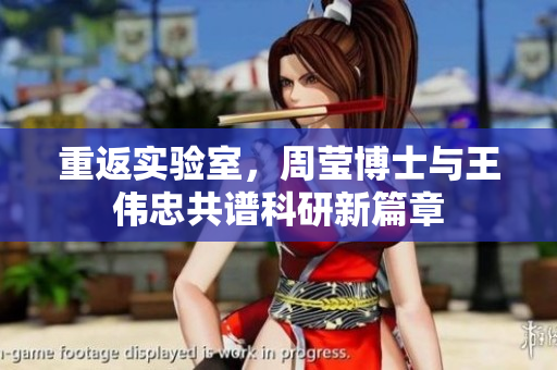 重返实验室，周莹博士与王伟忠共谱科研新篇章