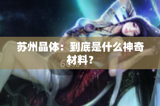 苏州晶体：到底是什么神奇材料？