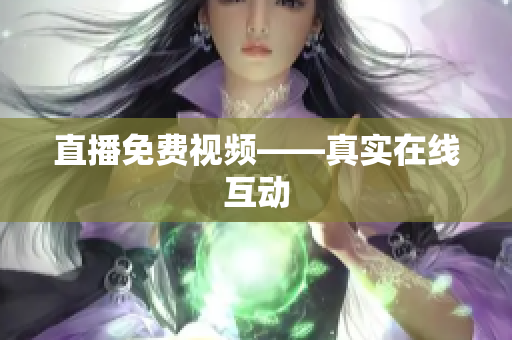 直播免费视频——真实在线互动