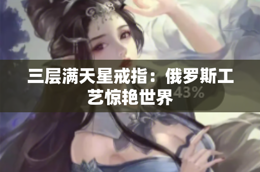 三层满天星戒指：俄罗斯工艺惊艳世界