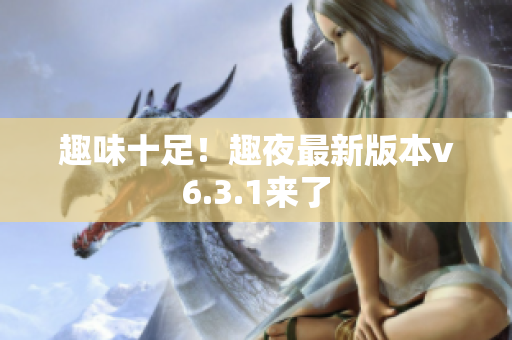 趣味十足！趣夜最新版本v6.3.1来了