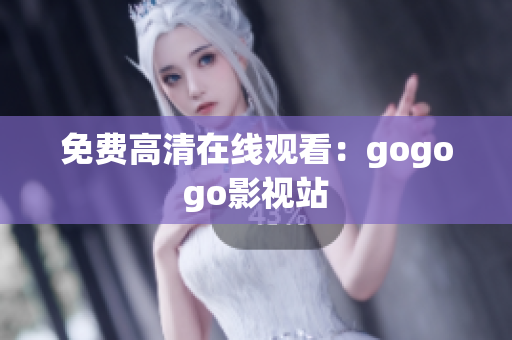 免费高清在线观看：gogogo影视站