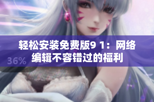 轻松安装免费版9 1：网络编辑不容错过的福利