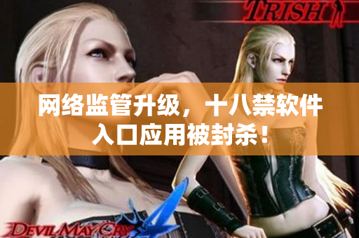 网络监管升级，十八禁软件入口应用被封杀！