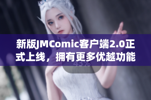 新版JMComic客户端2.0正式上线，拥有更多优越功能