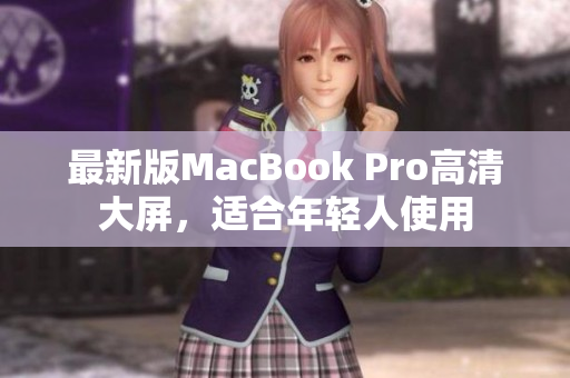 最新版MacBook Pro高清大屏，适合年轻人使用