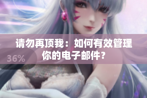 请勿再顶我：如何有效管理你的电子邮件？