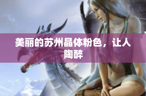 美丽的苏州晶体粉色，让人陶醉