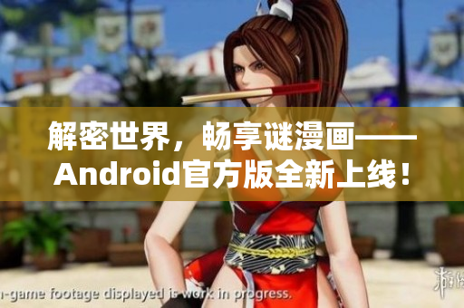 解密世界，畅享谜漫画——Android官方版全新上线！