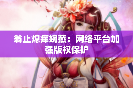 翁止熄痒婉燕：网络平台加强版权保护