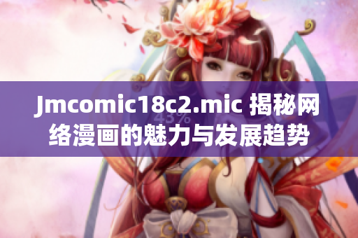 Jmcomic18c2.mic 揭秘网络漫画的魅力与发展趋势