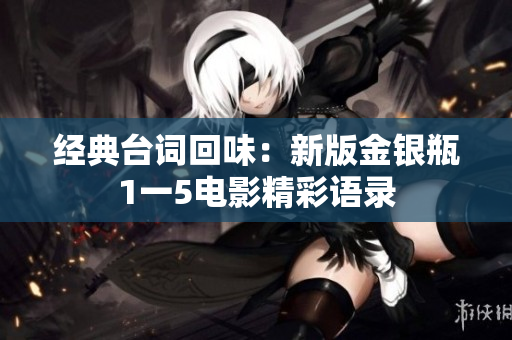 经典台词回味：新版金银瓶1一5电影精彩语录