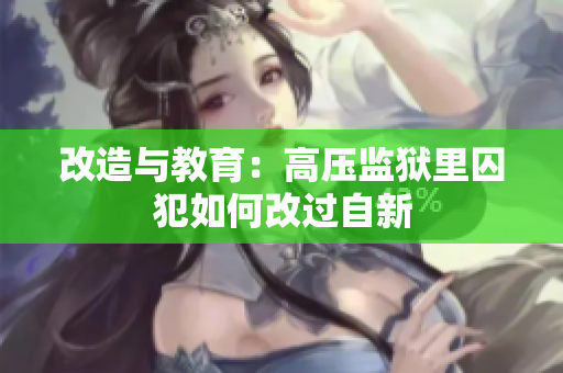 改造与教育：高压监狱里囚犯如何改过自新