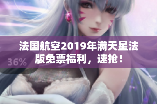 法国航空2019年满天星法版免票福利，速抢！
