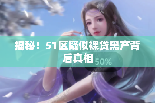 揭秘！51区疑似裸贷黑产背后真相