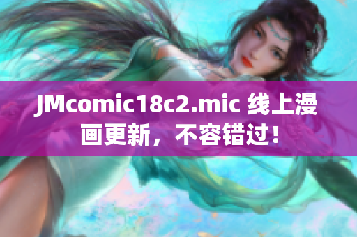 JMcomic18c2.mic 线上漫画更新，不容错过！