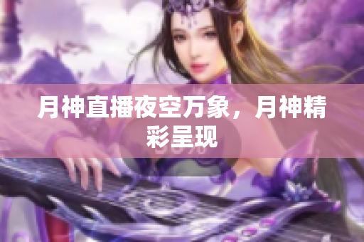 月神直播夜空万象，月神精彩呈现