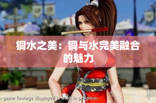 铜水之美：铜与水完美融合的魅力