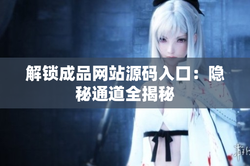 解锁成品网站源码入口：隐秘通道全揭秘
